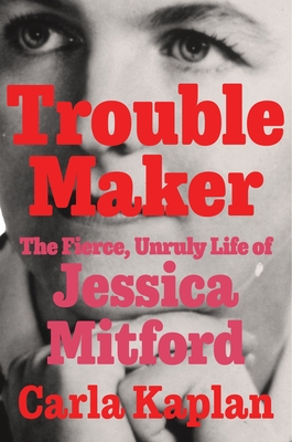 Troublemaker: The Fierce, Unruly Life of Jessica Mitford By Carla Kaplan Cover Image