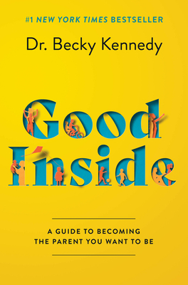 Good Inside: A Guide to Becoming the Parent You Want to Be By Becky Kennedy Cover Image