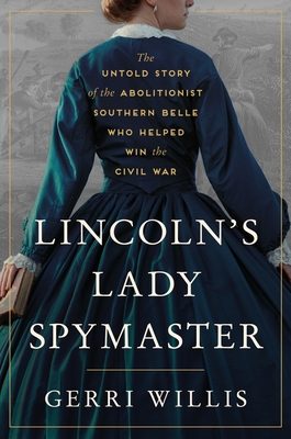 Lincoln’s Lady Spymaster: The Untold Story of the Abolitionist Southern Belle Who Helped Win the Civil War By Gerri Willis Cover Image