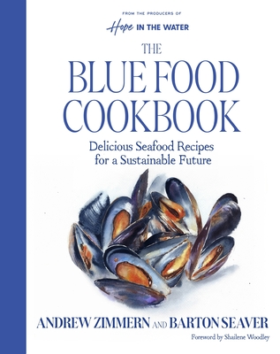 The Blue Food Cookbook: Delicious Seafood Recipes for a Sustainable Future By Andrew Zimmern, Barton Seaver Cover Image