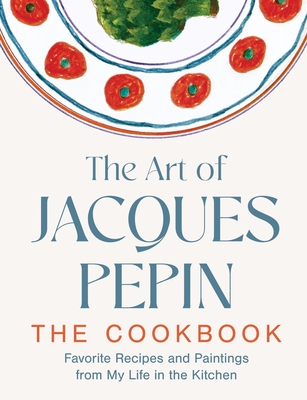 The Art of Jacques Pépin: Favorite Recipes and Paintings from My Life in the Kitchen By Jacques Pépin, Tom Hopkins (Photographs by) Cover Image
