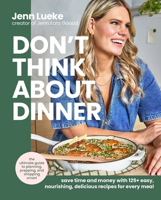 Don’t Think About Dinner: Save Time and Money with 125+ Easy, Nourishing, Delicious Recipes for Every Meal By Jenn Lueke Cover Image