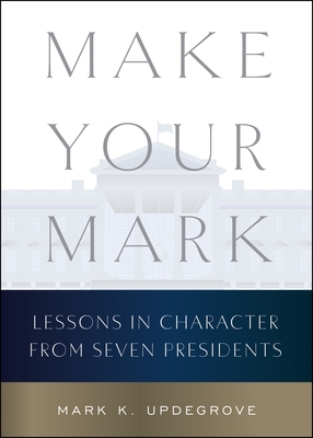 Make Your Mark: Lessons in Character from Seven Presidents By Mark K. Updegrove Cover Image