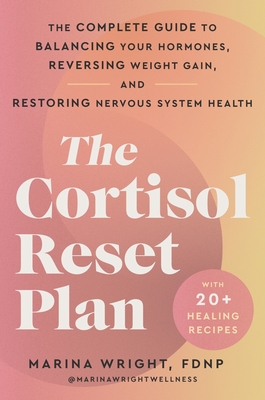 The Cortisol Reset Plan: The Complete Guide to Balancing Your Hormones, Reversing Weight Gain, and Restoring Nervous System Health By Marina Wright Cover Image
