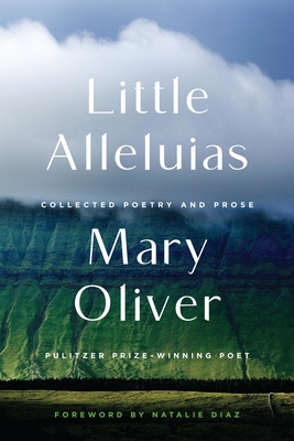 Little Alleluias: Collected Poetry and Prose By Mary Oliver, Natalie Diaz (Foreword by) Cover Image