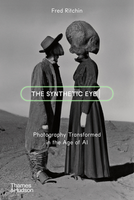 The Synthetic Eye: Photography Transformed in the Age of AI By Fred Ritchin Cover Image