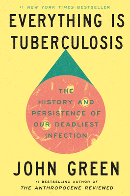 Everything Is Tuberculosis: The History and Persistence of Our Deadliest Infection By John Green Cover Image