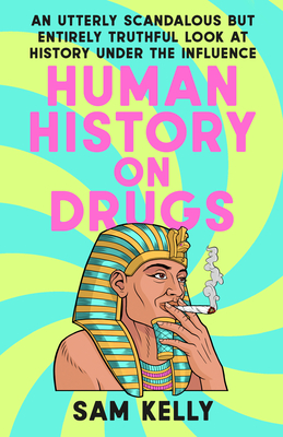 Human History on Drugs: An Utterly Scandalous but Entirely Truthful Look at History Under the Influence By Sam Kelly Cover Image