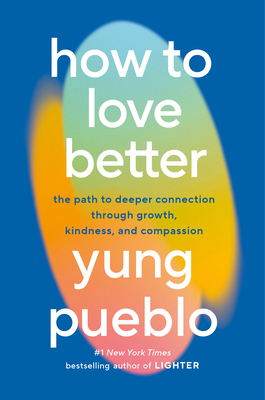 How to Love Better: The Path to Deeper Connection Through Growth, Kindness, and Compassion By Yung Pueblo Cover Image