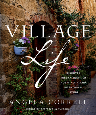 Village Life: Discover Tuscan-Inspired Hospitality and Intentional Living By Angela Correll Cover Image