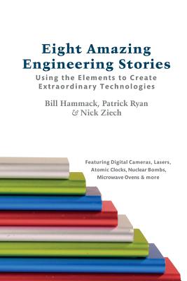 Eight Amazing Engineering Stories: Using the Elements to Create Extraordinary Technologies By Patrick Ryan, Nick Ziech, Bill Hammack Cover Image
