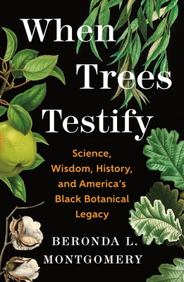 When Trees Testify: Science, Wisdom, History, and America’s Black Botanical Legacy By Beronda L. Montgomery Cover Image