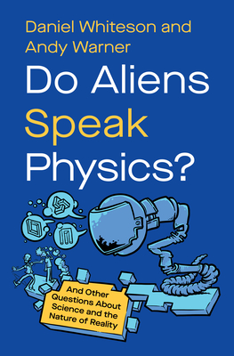 Do Aliens Speak Physics?: And Other Questions about Science and the Nature of Reality By Daniel Whiteson, Andy Warner Cover Image
