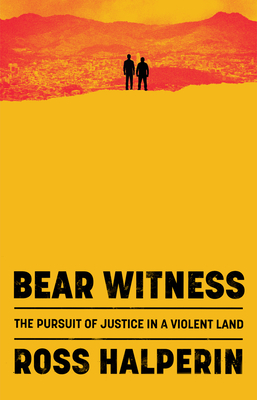 Bear Witness: The Pursuit of Justice in a Violent Land By Ross Halperin Cover Image