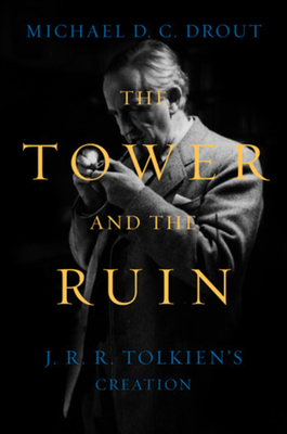 The Tower and the Ruin: J.R.R. Tolkien's Creation By Michael DC Drout Cover Image