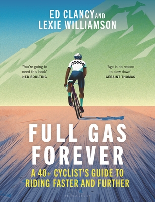 Full Gas Forever: A 40+ Cyclist's Guide to Riding Faster and Further By Ed Clancy, Lexie Williamson Cover Image