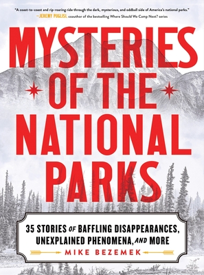 Mysteries of the National Parks: 35 Stories of Baffling Disappearances, Unexplained Phenomena, and More By Mike Bezemek Cover Image