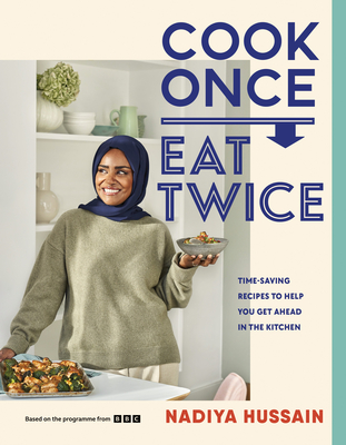 Cook Once, Eat Twice: Time-Saving Recipes to Help You Get Ahead in the Kitchen By Nadiya Hussain Cover Image