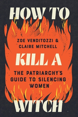 How to Kill a Witch: The Patriarchy's Guide to Silencing Women By Zoe Venditozzi, Claire Mitchell Cover Image