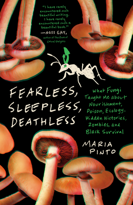 Fearless, Sleepless, Deathless: What Fungi Taught Me about Nourishment, Poison, Ecology, Hidden Histories, Zombies, and Black Survival By Maria Pinto Cover Image