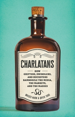 Charlatans: How Grifters, Swindlers, and Hucksters Bamboozle the Media, the Markets, and the Masses By Moises Naim, Quico Toro Cover Image