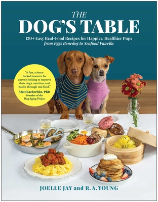 The Dog's Table: 120+ Easy Real-Food Recipes for Happier, Healthier Pups—from Eggs Benedog to Seafood Pawella By Joelle Jay, R. A. Young Cover Image