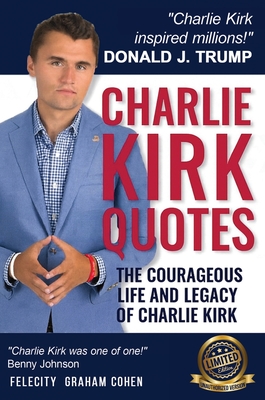 CHARLIE KIRK QUOTES The Courageous Life and Legacy of Charlie Kirk Founder, Turning Point USA the Unauthorized Version By Felicity Graham Cohen Cover Image