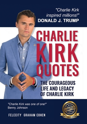 Charlie Kirk Quotes: The Courageous Life and Legacy of Charlie Kirk Founder, Turning Point USA the Unauthorized Version By Felicity Graham Cohen Cover Image