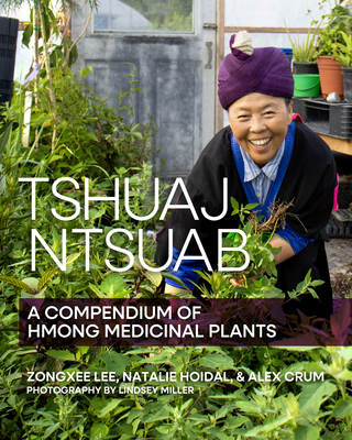 Tshuaj Ntsuab (Plant Medicine): A Compendium of Hmong Medicinal Plants By Zongxee Lee, Natalie Hoidal (With), Alex Crum (With) Cover Image