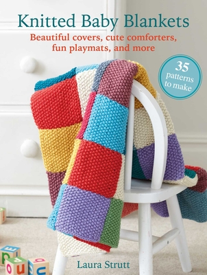 Knitted Baby Blankets: 35 patterns to make: Beautiful covers, cute comforters, fun playmats, and more By Laura Strutt Cover Image