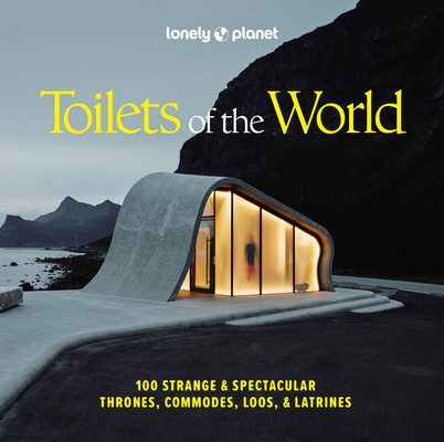Lonely Planet Toilets of the World: 100 Strange and Spectacular Thrones, Commodes, Loos, and Latrines By Lonely Planet Cover Image