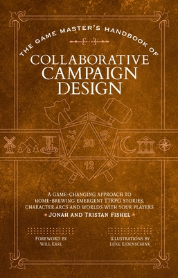 The Game Master’s Handbook of Collaborative Campaign Design: A game-changing approach to homebrewing emergent TTRPG stories, character arcs and worlds with your players (The Game Master Series) By Jonah Fishel, Tristan Fishel, Luke Eidenschink (Illustrator), Will Earl (Contributions by) Cover Image