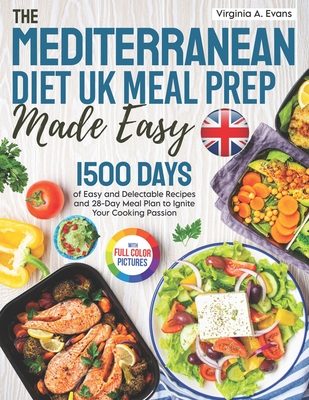 The Mediterranean Diet UK Meal Prep Made Easy: 1500 Days of Easy and Delectable Recipes and 28-Day Meal Plan Using the Metric Measurements to Ignite Y By Virginia A. Evans Cover Image