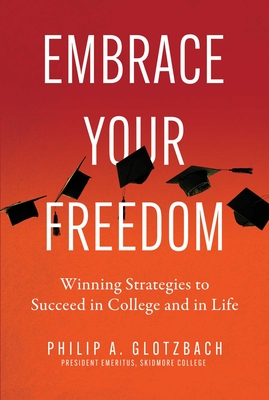 Embrace Your Freedom: Winning Strategies to Succeed in College and in Life By Philip A. Glotzbach Cover Image