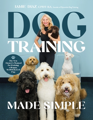 Dog Training Made Simple: The New Owner's Manual for Raising a Happy, Well-Behaved Pup By CNWI, TDCT, Jamie Diaz, CPDT-KA, VSPDT Cover Image
