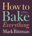 How To Bake Everything: Simple Recipes for the Best Baking: A Baking Recipe Cookbook (How to Cook Everything Series #7) By Mark Bittman, Alan Witschonke (Illustrator) Cover Image