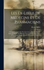 Les Ex-Libris De Médecins Et De Pharmaciens: Ouvrage Complété Par Des Listes Internationales Des Ex-Libris Et Devises Des Membres De Ces Corporations, By Henry-André Cover Image