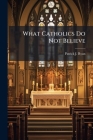 What Catholics Do Not Believe By Patrick J. Ryan Cover Image