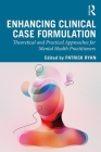 Enhancing Clinical Case Formulation: Theoretical and Practical Approaches for Mental Health Practitioners By Patrick Ryan (Editor) Cover Image