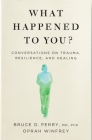 What Happened to You?: Conversations on Trauma, Resilience, and Healing By Winfrey Oprah &. Perry Dr Bruce Cover Image