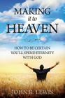 Making It to Heaven: How to Be Certain You'll Spend Eternity with God By John R. Lewis Cover Image