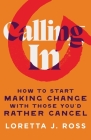 Calling In: How to Start Making Change with Those You'd Rather Cancel By Loretta J. Ross Cover Image