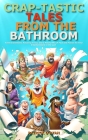 Crap-tastic Tales from the Bathroom: Toilet Inventions, Amusing Trivia, and a Playful Mix of Fact and Fiction for Your Entertainment in the Loo! (Idea By Patrick O'Ryan Cover Image