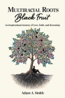 Multiracial Roots, Black Fruit: An Inspirational Journey of Love, Faith, and Becoming By Adam A. Smith Cover Image